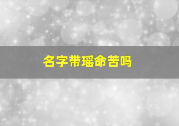 名字带瑶命苦吗