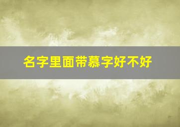 名字里面带慕字好不好