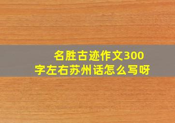 名胜古迹作文300字左右苏州话怎么写呀