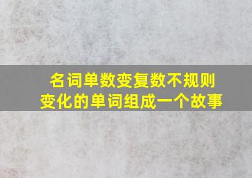 名词单数变复数不规则变化的单词组成一个故事