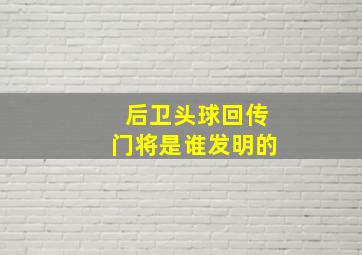 后卫头球回传门将是谁发明的