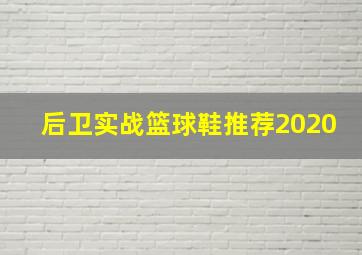 后卫实战篮球鞋推荐2020