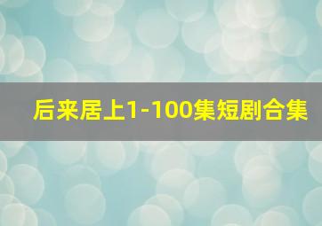 后来居上1-100集短剧合集