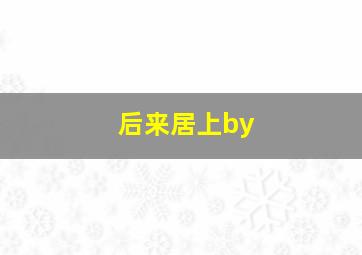 后来居上by