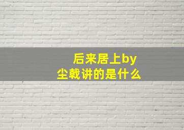 后来居上by尘戟讲的是什么