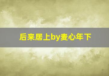 后来居上by麦心年下