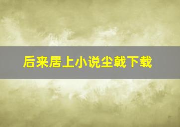 后来居上小说尘戟下载