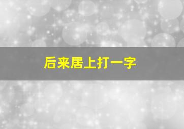 后来居上打一字