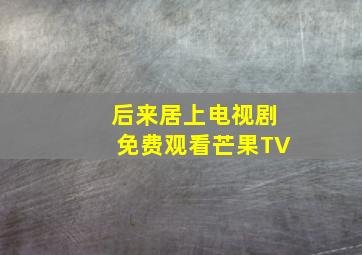 后来居上电视剧免费观看芒果TV