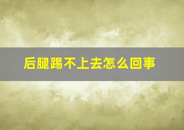 后腿踢不上去怎么回事