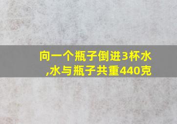 向一个瓶子倒进3杯水,水与瓶子共重440克