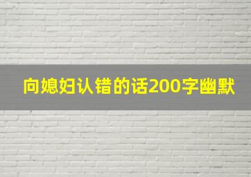 向媳妇认错的话200字幽默