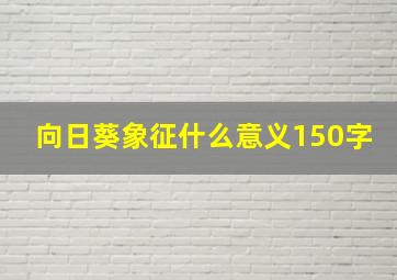 向日葵象征什么意义150字