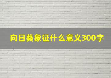 向日葵象征什么意义300字