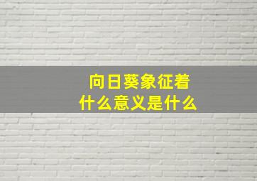 向日葵象征着什么意义是什么