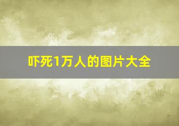 吓死1万人的图片大全