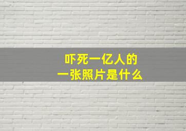 吓死一亿人的一张照片是什么