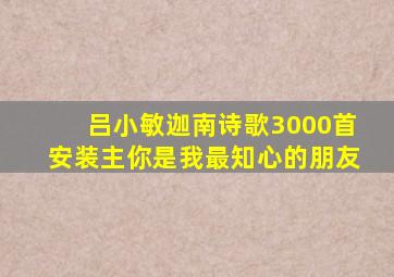 吕小敏迦南诗歌3000首安装主你是我最知心的朋友