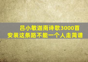 吕小敏迦南诗歌3000首安装这条路不能一个人走简谱