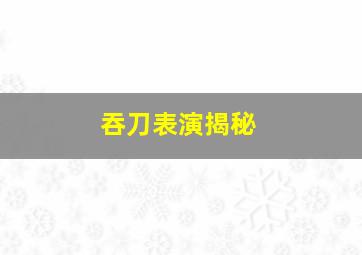 吞刀表演揭秘