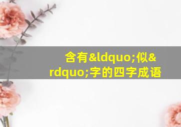 含有“似”字的四字成语