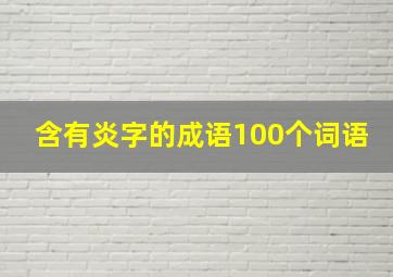 含有炎字的成语100个词语