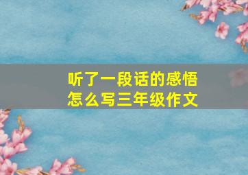 听了一段话的感悟怎么写三年级作文