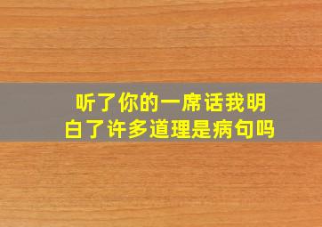 听了你的一席话我明白了许多道理是病句吗