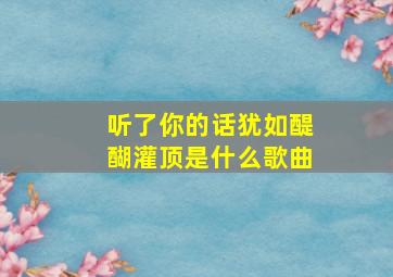 听了你的话犹如醍醐灌顶是什么歌曲