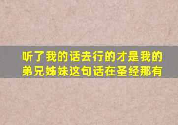 听了我的话去行的才是我的弟兄姊妹这句话在圣经那有