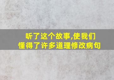 听了这个故事,使我们懂得了许多道理修改病句