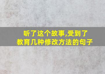 听了这个故事,受到了教育几种修改方法的句子