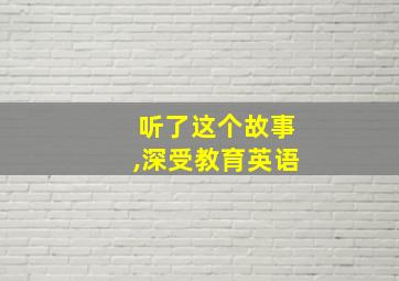 听了这个故事,深受教育英语