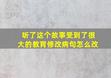 听了这个故事受到了很大的教育修改病句怎么改