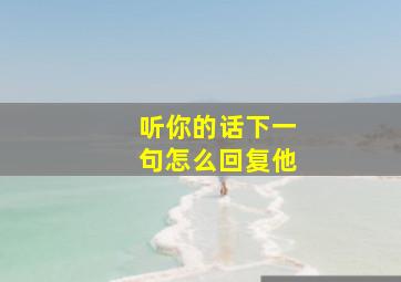 听你的话下一句怎么回复他