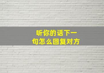 听你的话下一句怎么回复对方