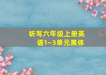 听写六年级上册英语1~3单元黑体