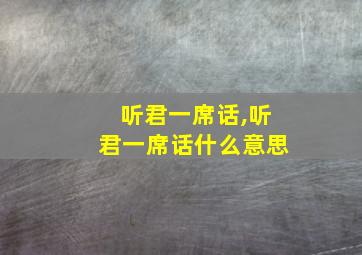 听君一席话,听君一席话什么意思