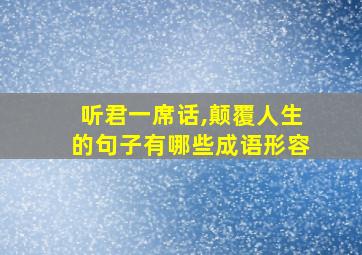 听君一席话,颠覆人生的句子有哪些成语形容