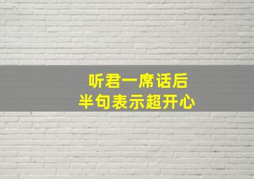 听君一席话后半句表示超开心