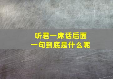 听君一席话后面一句到底是什么呢