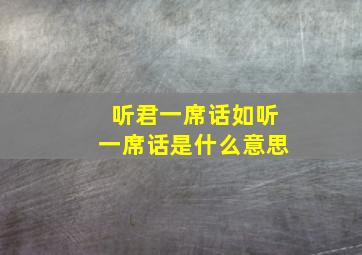 听君一席话如听一席话是什么意思