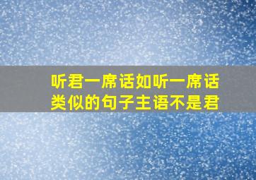 听君一席话如听一席话类似的句子主语不是君