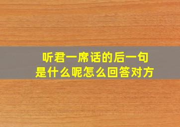 听君一席话的后一句是什么呢怎么回答对方