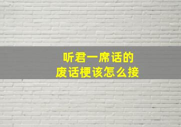 听君一席话的废话梗该怎么接