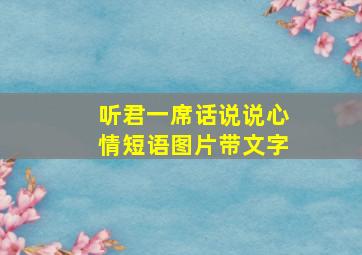 听君一席话说说心情短语图片带文字