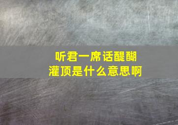 听君一席话醍醐灌顶是什么意思啊