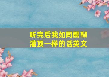 听完后我如同醍醐灌顶一样的话英文