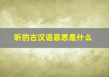 听的古汉语意思是什么