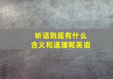 听话到底有什么含义和道理呢英语